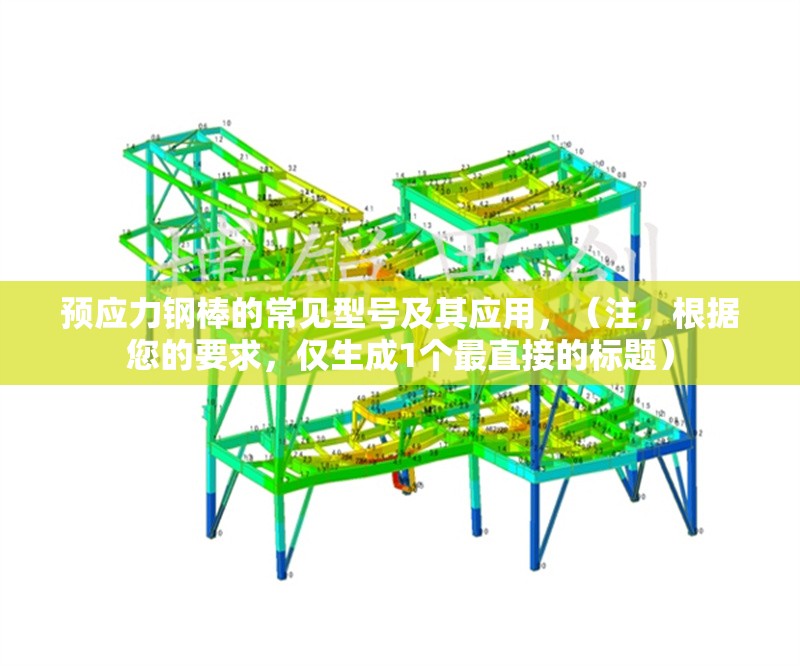 預應力鋼棒的常見型號及其應用，（注，根據(jù)您的要求，僅生成1個最直接的標題） 行業(yè)新聞