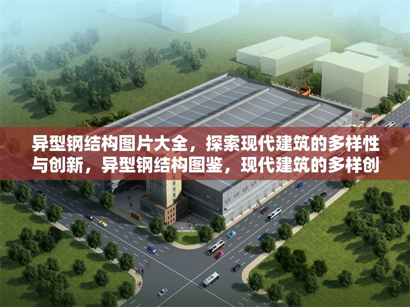 異型鋼結(jié)構(gòu)圖片大全，探索現(xiàn)代建筑的多樣性與創(chuàng)新，異型鋼結(jié)構(gòu)圖鑒，現(xiàn)代建筑的多樣創(chuàng)新之美 行業(yè)新聞