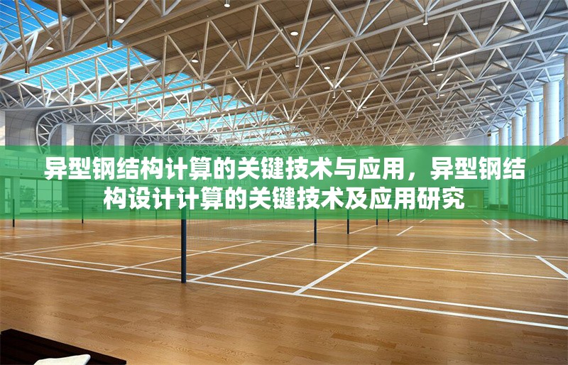 異型鋼結(jié)構(gòu)計(jì)算的關(guān)鍵技術(shù)與應(yīng)用，異型鋼結(jié)構(gòu)設(shè)計(jì)計(jì)算的關(guān)鍵技術(shù)及應(yīng)用研究