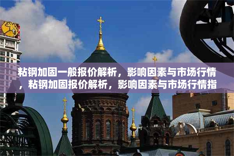 粘鋼加固一般報(bào)價(jià)解析，影響因素與市場(chǎng)行情，粘鋼加固報(bào)價(jià)解析，影響因素與市場(chǎng)行情指南 行業(yè)新聞