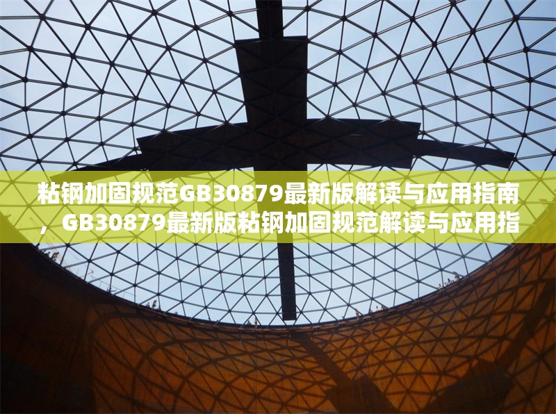 粘鋼加固規(guī)范GB30879最新版解讀與應(yīng)用指南，GB30879最新版粘鋼加固規(guī)范解讀與應(yīng)用指南