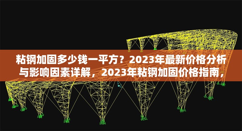 粘鋼加固多少錢(qián)一平方？2023年最新價(jià)格分析與影響因素詳解，2023年粘鋼加固價(jià)格指南，每平方成本解析與關(guān)鍵影響因素