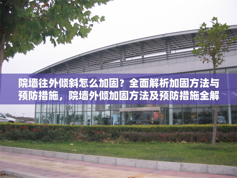 院墻往外傾斜怎么加固？全面解析加固方法與預(yù)防措施，院墻外傾加固方法及預(yù)防措施全解析