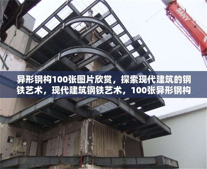 異形鋼構(gòu)100張圖片欣賞，探索現(xiàn)代建筑的鋼鐵藝術(shù)，現(xiàn)代建筑鋼鐵藝術(shù)，100張異形鋼構(gòu)圖片全景賞析