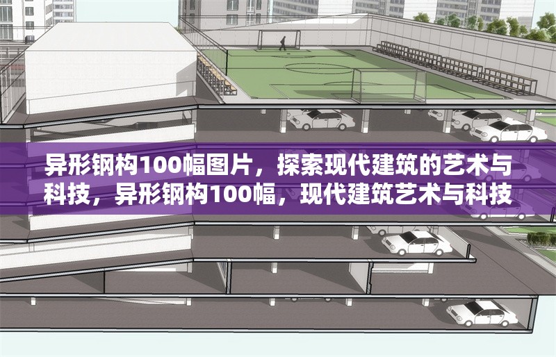 異形鋼構(gòu)100幅圖片，探索現(xiàn)代建筑的藝術(shù)與科技，異形鋼構(gòu)100幅，現(xiàn)代建筑藝術(shù)與科技的視覺盛宴
