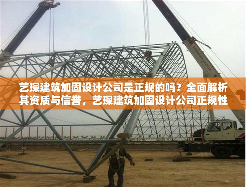 藝琛建筑加固設(shè)計公司是正規(guī)的嗎？全面解析其資質(zhì)與信譽，藝琛建筑加固設(shè)計公司正規(guī)性解析，資質(zhì)與信譽全面評估 行業(yè)新聞