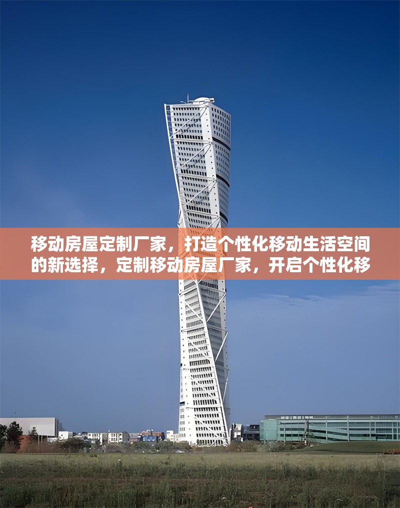 移動房屋定制廠家，打造個性化移動生活空間的新選擇，定制移動房屋廠家，開啟個性化移動生活空間新體驗