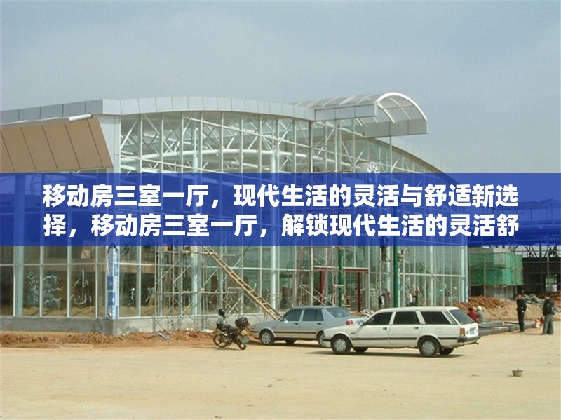 移動(dòng)房三室一廳，現(xiàn)代生活的靈活與舒適新選擇，移動(dòng)房三室一廳，解鎖現(xiàn)代生活的靈活舒適新方式 行業(yè)新聞