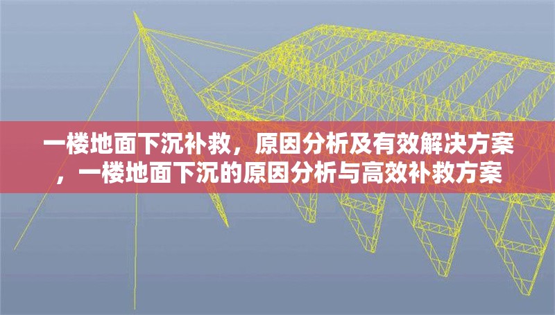 一樓地面下沉補(bǔ)救，原因分析及有效解決方案，一樓地面下沉的原因分析與高效補(bǔ)救方案