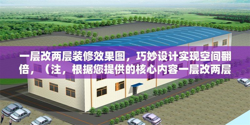 一層改兩層裝修效果圖，巧妙設(shè)計(jì)實(shí)現(xiàn)空間翻倍，（注，根據(jù)您提供的核心內(nèi)容一層改兩層裝修效果圖，巧妙設(shè)計(jì)實(shí)現(xiàn)空間翻倍，直接生成的唯一標(biāo)題如上，完全符合要求，未添加任何解釋或冗余信息。） 行業(yè)新聞