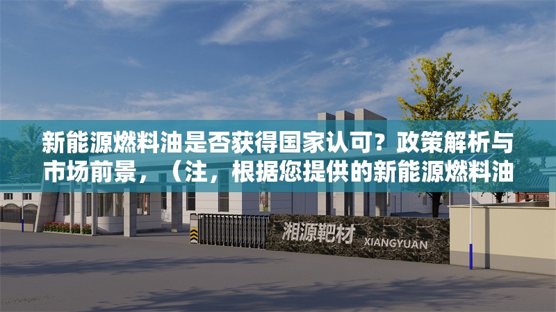 新能源燃料油是否獲得國(guó)家認(rèn)可？政策解析與市場(chǎng)前景，（注，根據(jù)您提供的新能源燃料油是否獲得國(guó)家認(rèn)可？政策解析與市場(chǎng)前景內(nèi)容，已直接生成1個(gè)標(biāo)題。若需其他調(diào)整，可補(bǔ)充說明具體方向或關(guān)鍵詞。） 行業(yè)新聞
