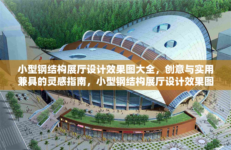 小型鋼結(jié)構(gòu)展廳設計效果圖大全，創(chuàng)意與實用兼具的靈感指南，小型鋼結(jié)構(gòu)展廳設計效果圖，創(chuàng)意與實用的完美結(jié)合