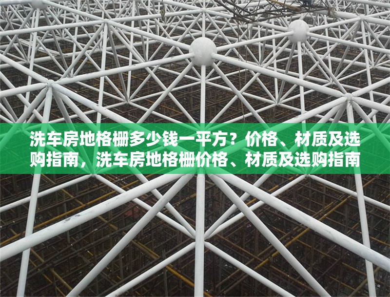 洗車房地格柵多少錢一平方？價格、材質(zhì)及選購指南，洗車房地格柵價格、材質(zhì)及選購指南