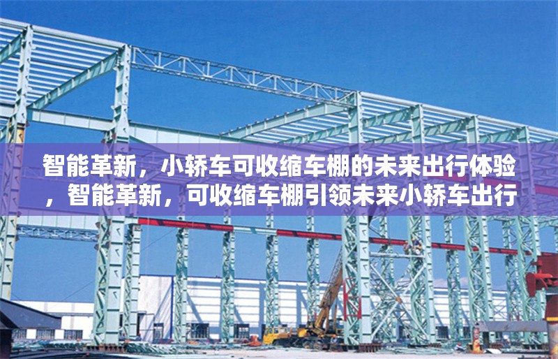 智能革新，小轎車可收縮車棚的未來出行體驗，智能革新，可收縮車棚引領(lǐng)未來小轎車出行新體驗 行業(yè)新聞