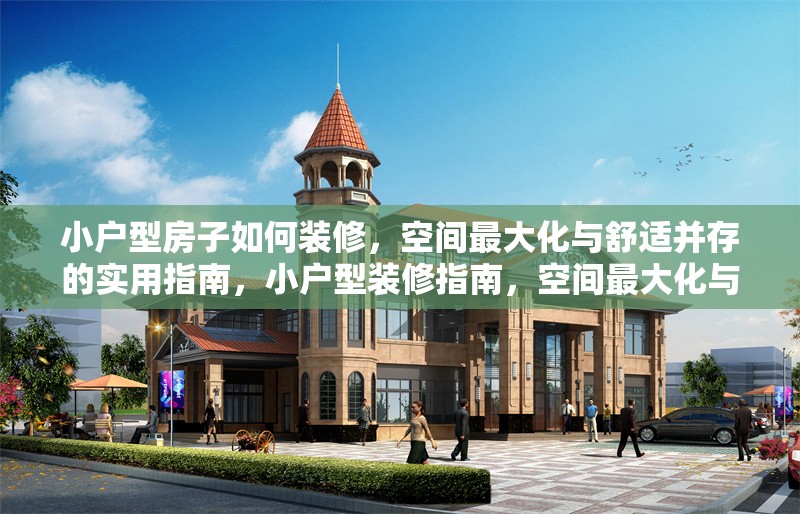 小戶型房子如何裝修，空間最大化與舒適并存的實(shí)用指南，小戶型裝修指南，空間最大化與舒適并存的全攻略 行業(yè)新聞