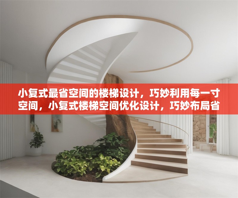 小復(fù)式最省空間的樓梯設(shè)計(jì)，巧妙利用每一寸空間，小復(fù)式樓梯空間優(yōu)化設(shè)計(jì)，巧妙布局省出大空間