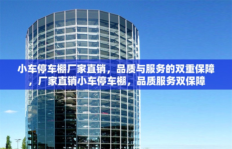 小車停車棚廠家直銷，品質(zhì)與服務(wù)的雙重保障，廠家直銷小車停車棚，品質(zhì)服務(wù)雙保障 行業(yè)新聞