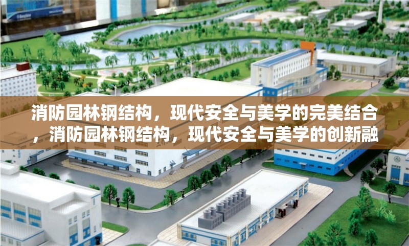 消防園林鋼結(jié)構(gòu)，現(xiàn)代安全與美學(xué)的完美結(jié)合，消防園林鋼結(jié)構(gòu)，現(xiàn)代安全與美學(xué)的創(chuàng)新融合 行業(yè)新聞