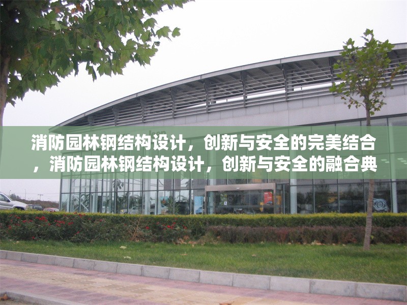 消防園林鋼結(jié)構(gòu)設(shè)計(jì)，創(chuàng)新與安全的完美結(jié)合，消防園林鋼結(jié)構(gòu)設(shè)計(jì)，創(chuàng)新與安全的融合典范