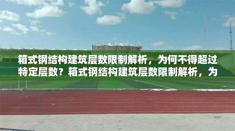 箱式鋼結(jié)構(gòu)建筑層數(shù)限制解析，為何不得超過(guò)特定層數(shù)？箱式鋼結(jié)構(gòu)建筑層數(shù)限制解析，為何不得超過(guò)特定層數(shù)？