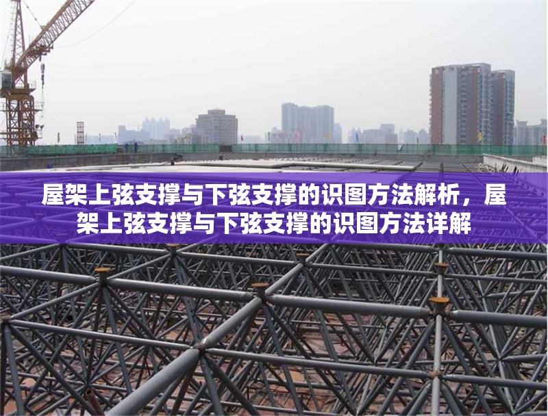 屋架上弦支撐與下弦支撐的識(shí)圖方法解析，屋架上弦支撐與下弦支撐的識(shí)圖方法詳解 行業(yè)新聞
