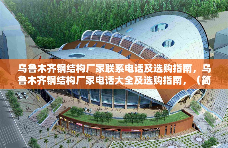 烏魯木齊鋼結(jié)構(gòu)廠家聯(lián)系電話及選購(gòu)指南，烏魯木齊鋼結(jié)構(gòu)廠家電話大全及選購(gòu)指南，（簡(jiǎn)潔明了，涵蓋核心信息，廠家聯(lián)系方式+選購(gòu)建議，地域關(guān)鍵詞前置便于搜索。）