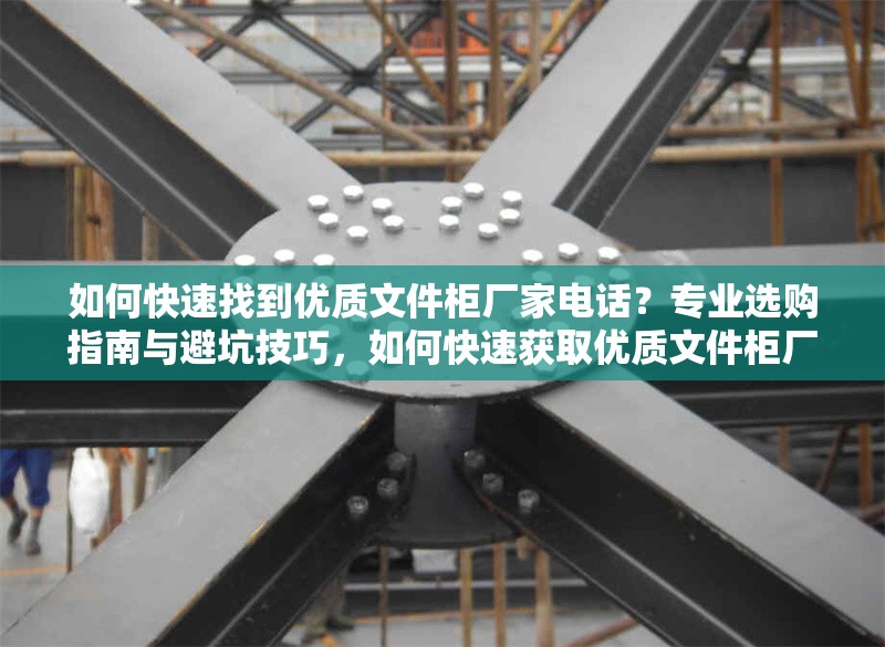 如何快速找到優(yōu)質(zhì)文件柜廠家電話？專業(yè)選購(gòu)指南與避坑技巧，如何快速獲取優(yōu)質(zhì)文件柜廠家電話？專業(yè)選購(gòu)與避坑全攻略