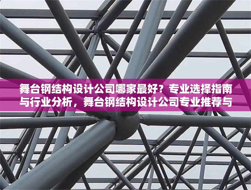 舞臺(tái)鋼結(jié)構(gòu)設(shè)計(jì)公司哪家最好？專業(yè)選擇指南與行業(yè)分析，舞臺(tái)鋼結(jié)構(gòu)設(shè)計(jì)公司專業(yè)推薦與行業(yè)選擇指南
