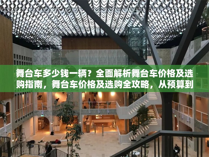 舞臺(tái)車多少錢一輛？全面解析舞臺(tái)車價(jià)格及選購(gòu)指南，舞臺(tái)車價(jià)格及選購(gòu)全攻略，從預(yù)算到配置一站式解析 行業(yè)新聞