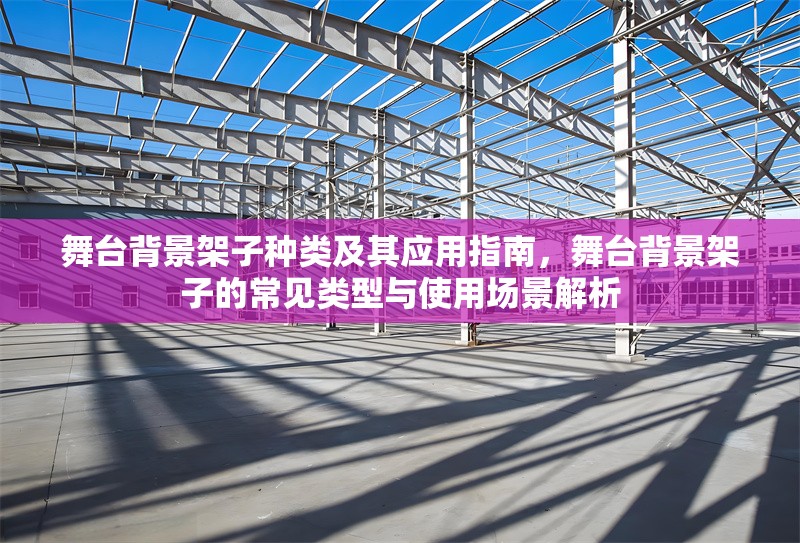 舞臺背景架子種類及其應(yīng)用指南，舞臺背景架子的常見類型與使用場景解析