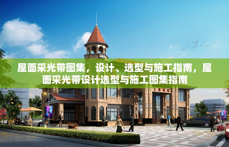 屋面采光帶圖集，設(shè)計(jì)、選型與施工指南，屋面采光帶設(shè)計(jì)選型與施工圖集指南 行業(yè)新聞