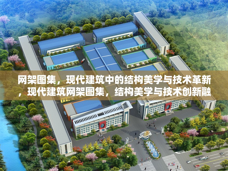 網(wǎng)架圖集，現(xiàn)代建筑中的結(jié)構(gòu)美學(xué)與技術(shù)革新，現(xiàn)代建筑網(wǎng)架圖集，結(jié)構(gòu)美學(xué)與技術(shù)創(chuàng)新融合 行業(yè)新聞