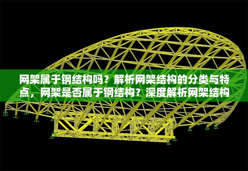 網(wǎng)架屬于鋼結(jié)構(gòu)嗎？解析網(wǎng)架結(jié)構(gòu)的分類與特點，網(wǎng)架是否屬于鋼結(jié)構(gòu)？深度解析網(wǎng)架結(jié)構(gòu)的分類與特性