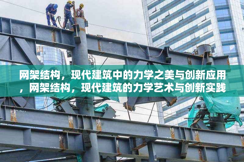網(wǎng)架結(jié)構(gòu)，現(xiàn)代建筑中的力學(xué)之美與創(chuàng)新應(yīng)用，網(wǎng)架結(jié)構(gòu)，現(xiàn)代建筑的力學(xué)藝術(shù)與創(chuàng)新實踐