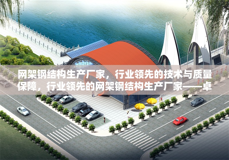 網(wǎng)架鋼結(jié)構(gòu)生產(chǎn)廠家，行業(yè)領(lǐng)先的技術(shù)與質(zhì)量保障，行業(yè)領(lǐng)先的網(wǎng)架鋼結(jié)構(gòu)生產(chǎn)廠家——卓越技術(shù)與品質(zhì)保障