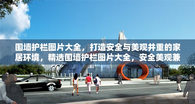 圍墻護欄圖片大全，打造安全與美觀并重的家居環(huán)境，精選圍墻護欄圖片大全，安全美觀兼具的家居防護方案