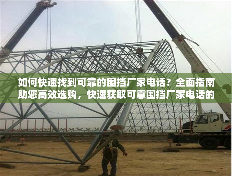 如何快速找到可靠的圍擋廠家電話？全面指南助您高效選購(gòu)，快速獲取可靠圍擋廠家電話的實(shí)用選購(gòu)指南 行業(yè)新聞
