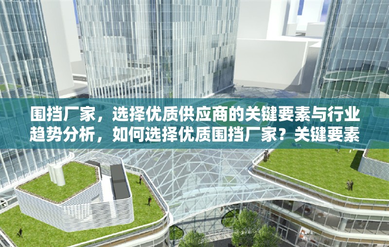 圍擋廠家，選擇優(yōu)質(zhì)供應(yīng)商的關(guān)鍵要素與行業(yè)趨勢(shì)分析，如何選擇優(yōu)質(zhì)圍擋廠家？關(guān)鍵要素與行業(yè)趨勢(shì)解析 行業(yè)新聞