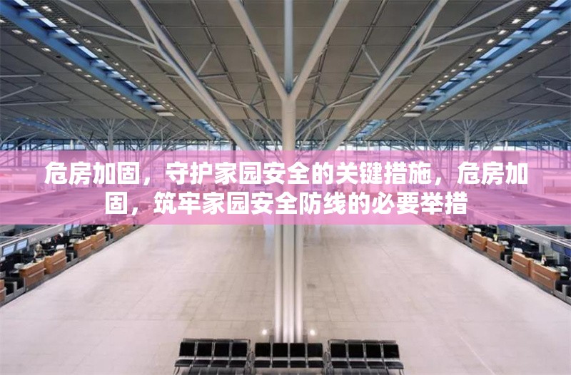 危房加固，守護家園安全的關(guān)鍵措施，危房加固，筑牢家園安全防線的必要舉措 行業(yè)新聞