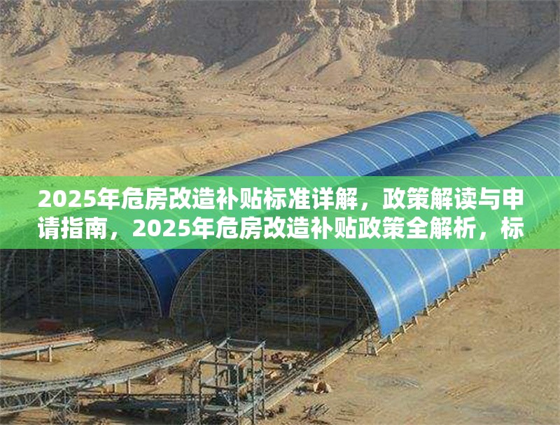 2025年危房改造補(bǔ)貼標(biāo)準(zhǔn)詳解，政策解讀與申請(qǐng)指南，2025年危房改造補(bǔ)貼政策全解析，標(biāo)準(zhǔn)、申請(qǐng)流程與注意事項(xiàng) 行業(yè)新聞