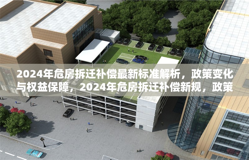 2024年危房拆遷補償最新標(biāo)準(zhǔn)解析，政策變化與權(quán)益保障，2024年危房拆遷補償新規(guī)，政策解讀與權(quán)益保障指南 行業(yè)新聞
