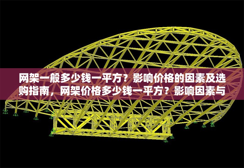 網(wǎng)架一般多少錢一平方？影響價(jià)格的因素及選購指南，網(wǎng)架價(jià)格多少錢一平方？影響因素與選購指南全解析