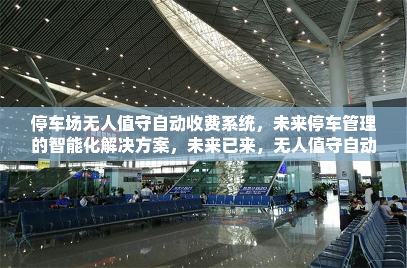 停車場(chǎng)無(wú)人值守自動(dòng)收費(fèi)系統(tǒng)，未來(lái)停車管理的智能化解決方案，未來(lái)已來(lái)，無(wú)人值守自動(dòng)收費(fèi)系統(tǒng)重塑智慧停車新生態(tài) 行業(yè)新聞