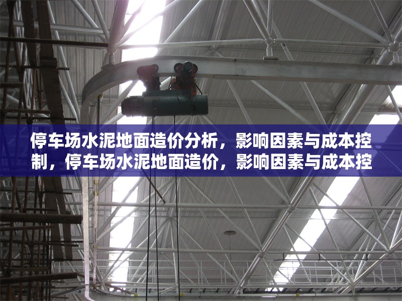 停車(chē)場(chǎng)水泥地面造價(jià)分析，影響因素與成本控制，停車(chē)場(chǎng)水泥地面造價(jià)，影響因素與成本控制策略