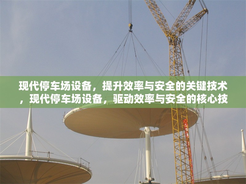 現(xiàn)代停車場設備，提升效率與安全的關鍵技術(shù)，現(xiàn)代停車場設備，驅(qū)動效率與安全的核心技術(shù)革新
