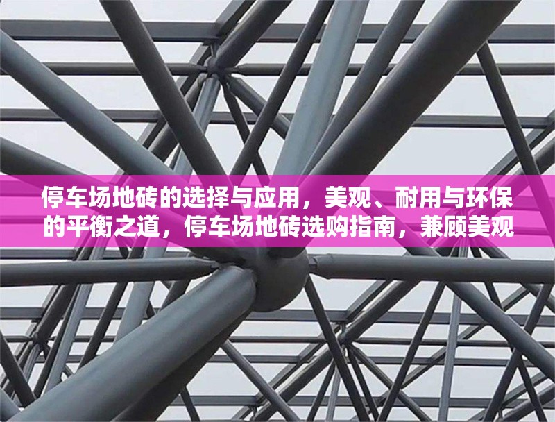 停車場地磚的選擇與應用，美觀、耐用與環(huán)保的平衡之道，停車場地磚選購指南，兼顧美觀、耐用與環(huán)保的三大要素 行業(yè)新聞