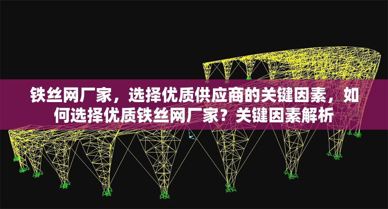 鐵絲網(wǎng)廠家，選擇優(yōu)質(zhì)供應(yīng)商的關(guān)鍵因素，如何選擇優(yōu)質(zhì)鐵絲網(wǎng)廠家？關(guān)鍵因素解析 行業(yè)新聞