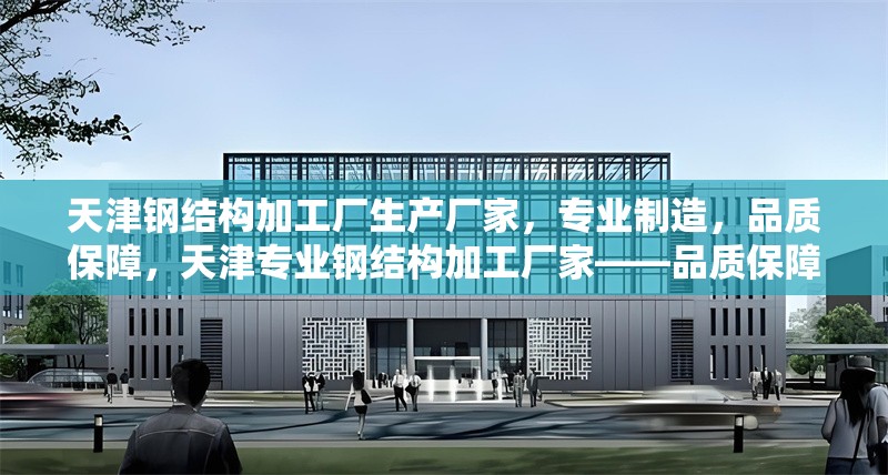 天津鋼結(jié)構(gòu)加工廠生產(chǎn)廠家，專業(yè)制造，品質(zhì)保障，天津?qū)I(yè)鋼結(jié)構(gòu)加工廠家——品質(zhì)保障，實(shí)力制造