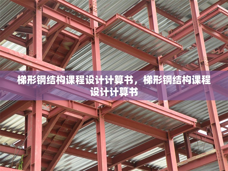 梯形鋼結(jié)構(gòu)課程設(shè)計計算書，梯形鋼結(jié)構(gòu)課程設(shè)計計算書 行業(yè)新聞