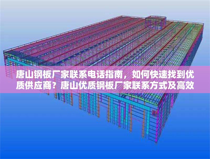 唐山鋼板廠家聯(lián)系電話指南，如何快速找到優(yōu)質(zhì)供應(yīng)商？唐山優(yōu)質(zhì)鋼板廠家聯(lián)系方式及高效采購(gòu)指南